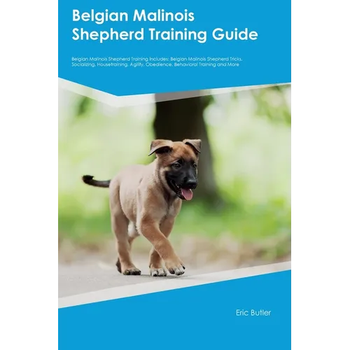 Belgian Malinois Shepherd Training Guide Belgian Malinois Shepherd Training Includes: Belgian Malinois Shepherd Tricks, Socializing, Housetraining, Ag