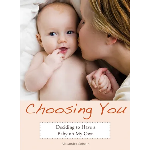 Choosing You: Deciding to Have a Baby on My Own