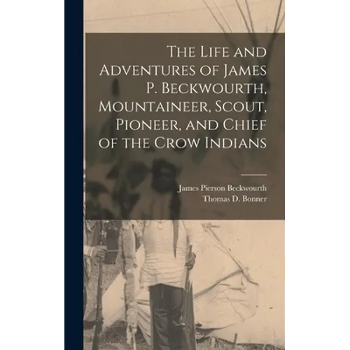 The Life and Adventures of James P. Beckwourth, Mountaineer, Scout, Pioneer, and Chief of the Crow Indians