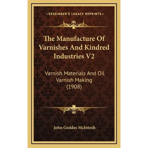 The Manufacture Of Varnishes And Kindred Industries V2: Varnish Materials And Oil Varnish Making (1908)