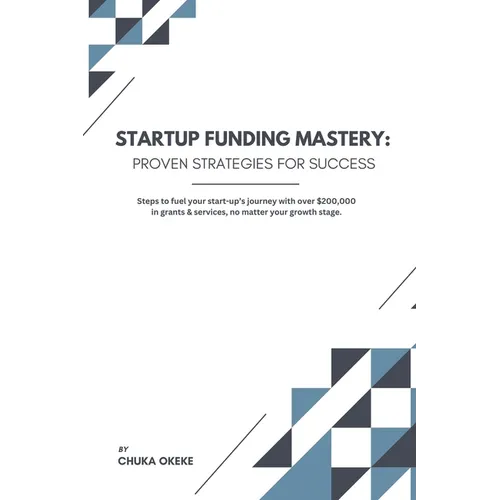 Startup Funding Mastery: Proven strategies for success: Steps to fuel your start-up's journey with over $200,000 in grants & services, no matte