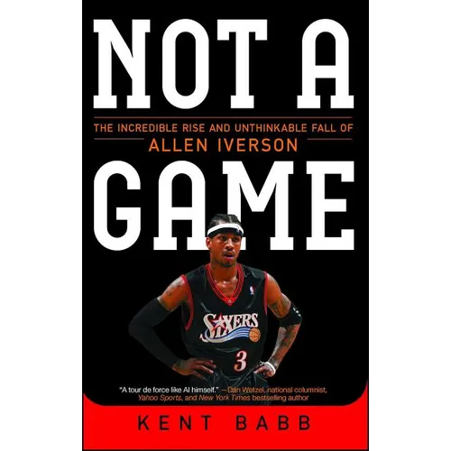 Not a Game: The Incredible Rise and Unthinkable Fall of Allen Iverson