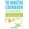 Marketing Cookbook for Translators: Foolproof recipes for a successful freelance career