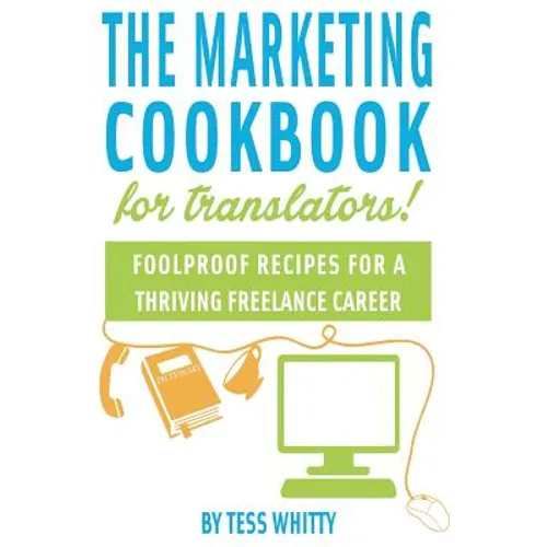 Marketing Cookbook for Translators: Foolproof recipes for a successful freelance career