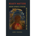 Beauty Matters: Modern Japanese Literature and the Question of Aesthetics, 1890-1930