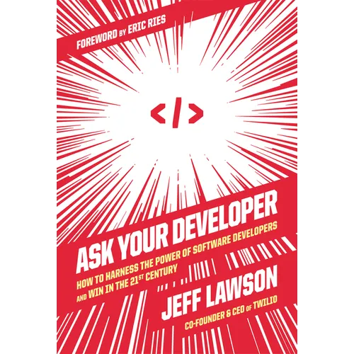 Ask Your Developer: How to Harness the Power of Software Developers and Win in the 21st Century