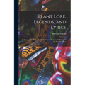 Plant Lore, Legends, and Lyrics: Embracing the Myths, Traditions, Superstitions, and Folk-Lore of the Plant Kingdom