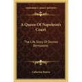 A Queen Of Napoleon's Court: The Life Story Of Desiree Bernadotte