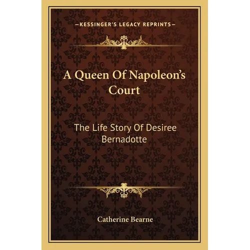 A Queen Of Napoleon's Court: The Life Story Of Desiree Bernadotte