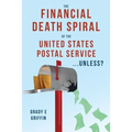The Financial Death Spiral of the United States Postal Service ...Unless?