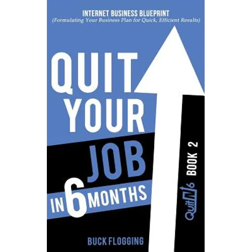 Quit Your Job in 6 Months: Book 2: Internet Business Blueprint (Formulating Your Business Plan for Quick, Efficient Results)