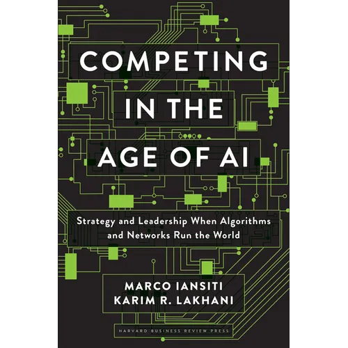 Competing in the Age of AI: Strategy and Leadership When Algorithms and Networks Run the World