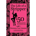 The Life of a Stripper: 50 Exotic Dancers Confess Their Personal Experiences in the Adult Entertainment Industry