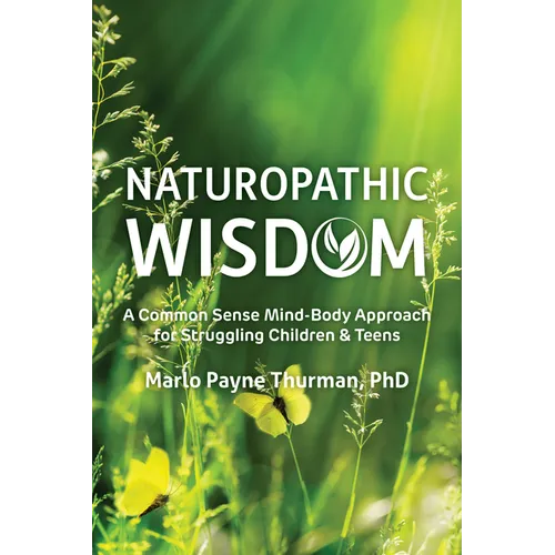 Naturopathic Wisdom: A Common Sense Mind-Body Approach for Struggling Children and Teens - Paperback