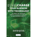 Supercharge Your Business with Technology: The Smart Way Business Owners Leverage Technology to Drive Business Results