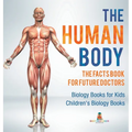 The Human Body: The Facts Book for Future Doctors - Biology Books for Kids Children's Biology Books