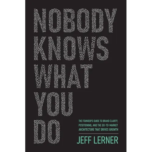 Nobody Knows What You Do: The Founder's Guide to Brand Clarity, Positioning, and the Go-to-Market Architecture That Drives Growth
