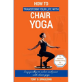 How to Transform Your Life with Chair Yoga: Say goodbye to aches and pains with chair yoga