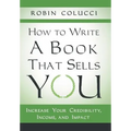 How to Write a Book That Sells You: Increase Your Credibility, Income, and Impact