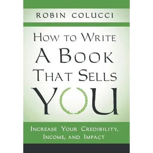 How to Write a Book That Sells You: Increase Your Credibility, Income, and Impact