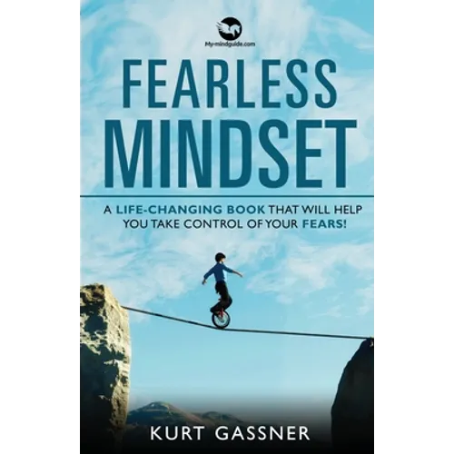 Fearless Mindset: A Life-Changing Book That Will Help You Take Control Of Your Fears!