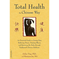 Total Health the Chinese Way: An Essential Guide to Easing Pain, Reducing Stress, Treating Illness, and Restoring the Body through Traditional Chinese