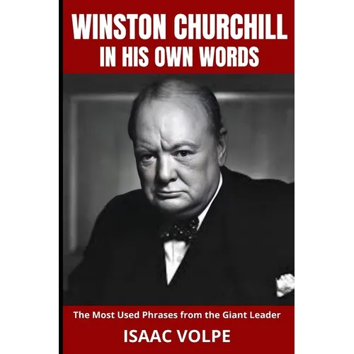 WINSTON CHURCHILL IN HIS OWN WORDS. The Most Used Phrases from the Giant Leader: Dive into the world of Winston Churchill like never before. Discover