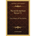 The Jewish Spiritual Heroes V1: The Creators Of The Mishna