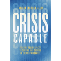 Crisis Capable: Building Your Capacity to Survive and Succeed in Every Environment