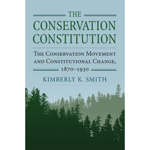 The Conservation Constitution: The Conservation Movement and Constitutional Change, 1870-1930