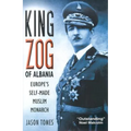 King Zog of Albania: Europe's Self-Made Muslim King