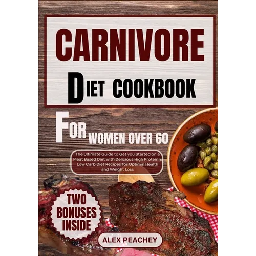 Carnivore Diet Cookbook for Women Over 60: The Ultimate Guide to Get you Started on a Meat based Diet with Delicious High Protein & Low Carb Diet Reci