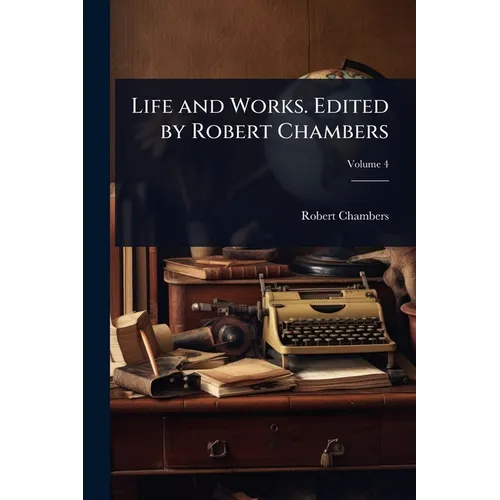 Life and Works. Edited by Robert Chambers