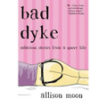 Bad Dyke: Salacious Stories from a Queer Life