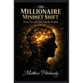 The Millionaire Mindset Shift: Think, Act, and Earn Like the Wealthy