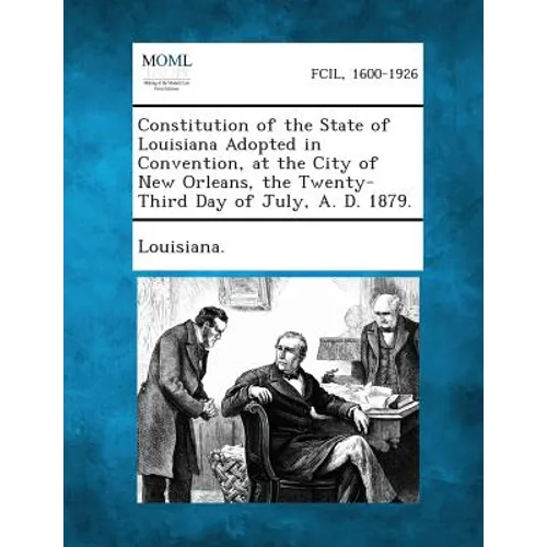 Constitution of the State of Louisiana Adopted in Convention, at the City of New Orleans, the Twenty-Third Day of July, A. D. 1879.
