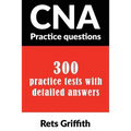 CNA Practice Questions: 300 Practice Tests with Detailed Answers: CNA State Boards Practice Exam Practice Tests