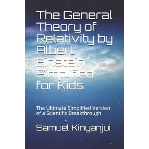 The General Theory of Relativity by Albert Einstein Simplified for Kids: The Ultimate Simplified Version of a Scientific Breakthrough