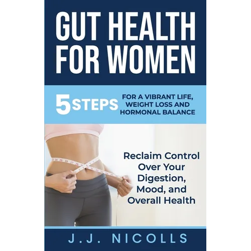 Gut Health for Women: 5 STEPS to a VIBRANT LIFE, WEIGHT LOSS, and HORMONAL BALANCE: Reclaim Control over Your Digestion, Mood, and Overall Health