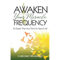 Awaken Your Miracle Frequency: It's Easier Than You Think To Have It All
