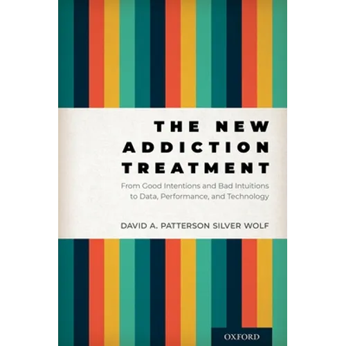 The New Addiction Treatment: From Good Intentions and Bad Intuitions to Data, Performance, and Technology