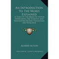 An Introduction To The Word Explained: A Study Of The Means By Which Swedenborg The Scientist And Philosopher Became Theologian And Revelator