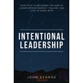 Intentional Leadership: Your path to becoming the kind of leader people respect, follow, and love to work with