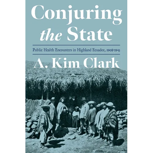 Conjuring the State: Public Health Encounters in Highland Ecuador, 1908-1945