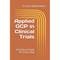 Applied GCP in Clinical Trials: A Practical Guide for Every Step