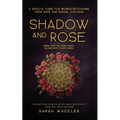 Shadow & Rose: A Soulful Guide for Women Recovering from Rape and Sexual Violence