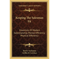 Keeping The Salesman Fit: Essentials Of Modern Salesmanship, Mental Efficiency, Physical Efficiency