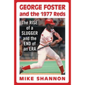 George Foster and the 1977 Reds: The Rise of a Slugger and the End of an Era