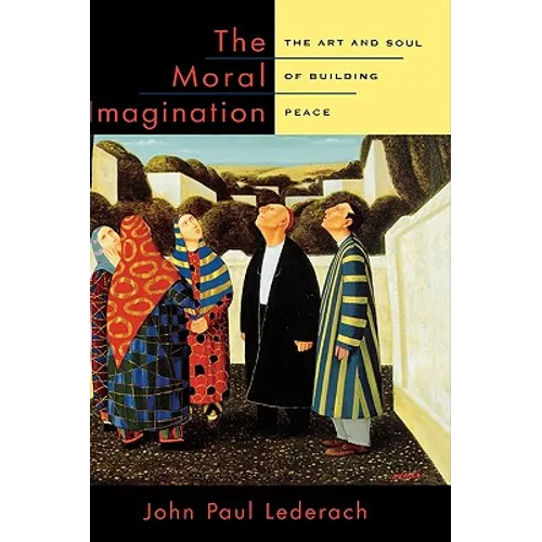 The Moral Imagination: The Art and Soul of Building Peace