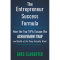 The Entrepreneur Success Formula: How the Top 10% Escape the Achievement Trap and Build a Life They Actually Want